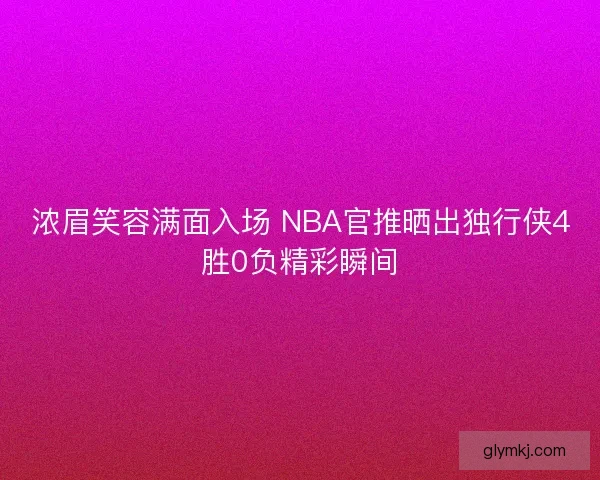 浓眉笑容满面入场 NBA官推晒出独行侠4胜0负精彩瞬间